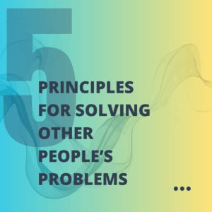 5 Principles for Solving Other People's Problems